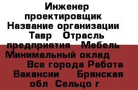 Инженер-проектировщик › Название организации ­ Тавр › Отрасль предприятия ­ Мебель › Минимальный оклад ­ 50 000 - Все города Работа » Вакансии   . Брянская обл.,Сельцо г.